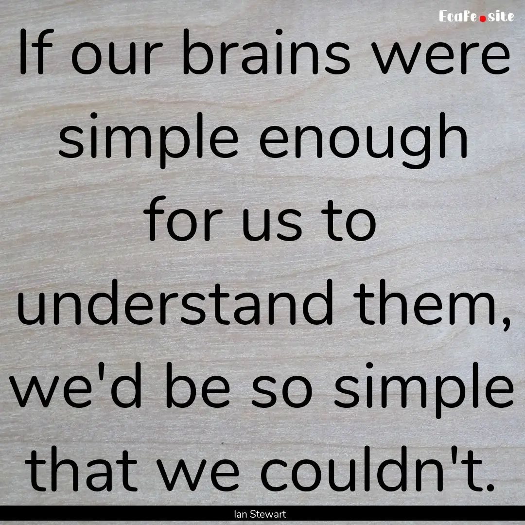 If our brains were simple enough for us to.... : Quote by Ian Stewart