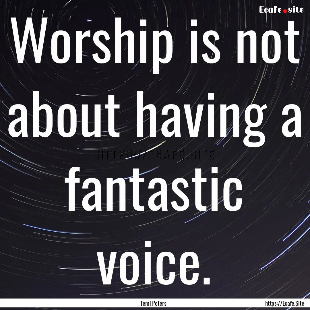 Worship is not about having a fantastic voice..... : Quote by Temi Peters