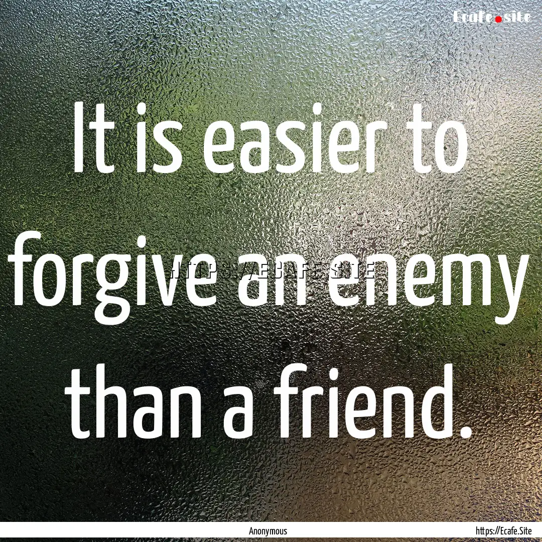 It is easier to forgive an enemy than a friend..... : Quote by Anonymous