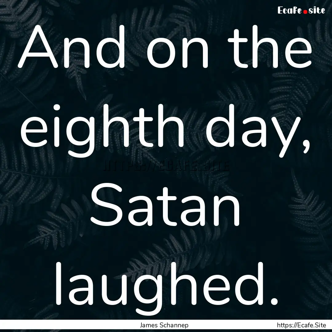 And on the eighth day, Satan laughed. : Quote by James Schannep