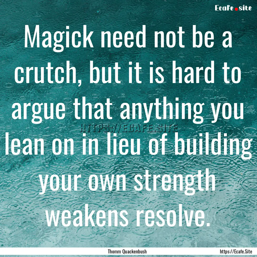 Magick need not be a crutch, but it is hard.... : Quote by Thomm Quackenbush