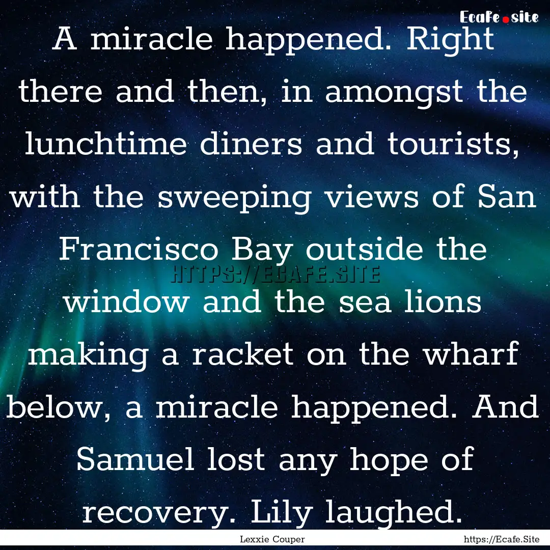 A miracle happened. Right there and then,.... : Quote by Lexxie Couper