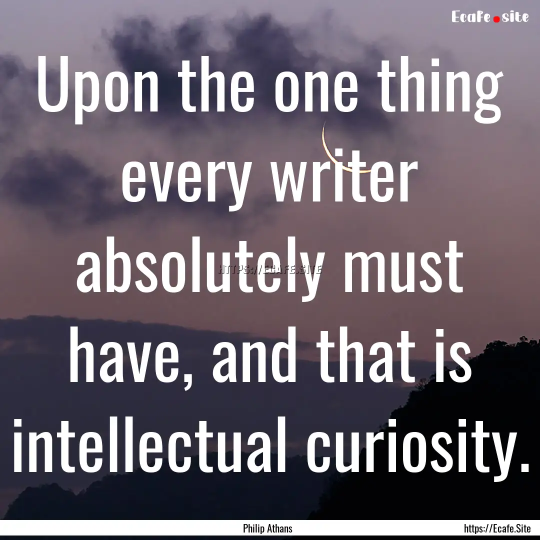 Upon the one thing every writer absolutely.... : Quote by Philip Athans