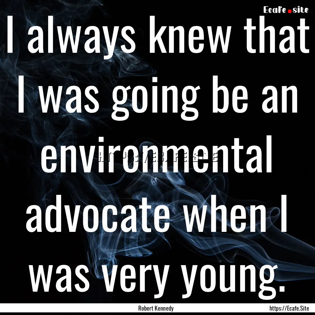 I always knew that I was going be an environmental.... : Quote by Robert Kennedy