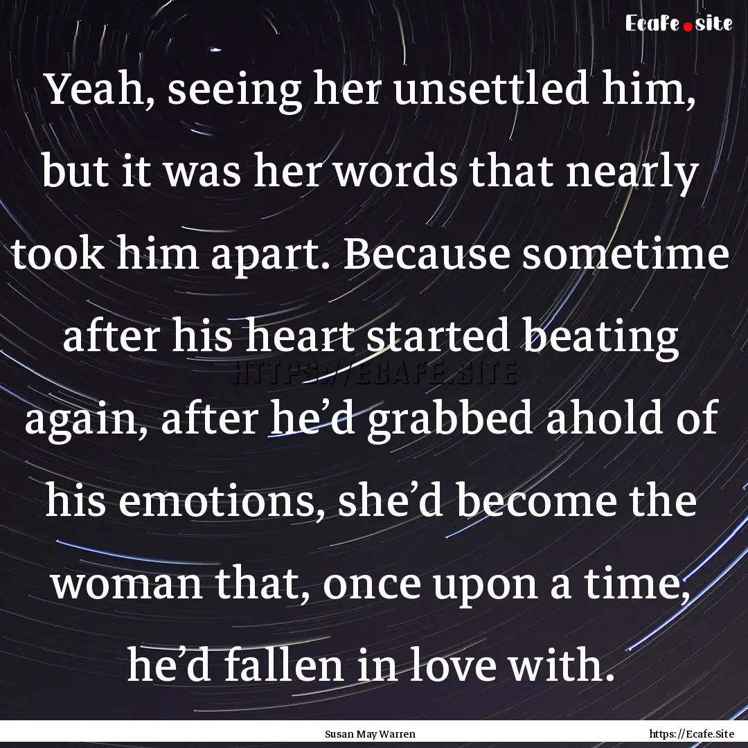 Yeah, seeing her unsettled him, but it was.... : Quote by Susan May Warren