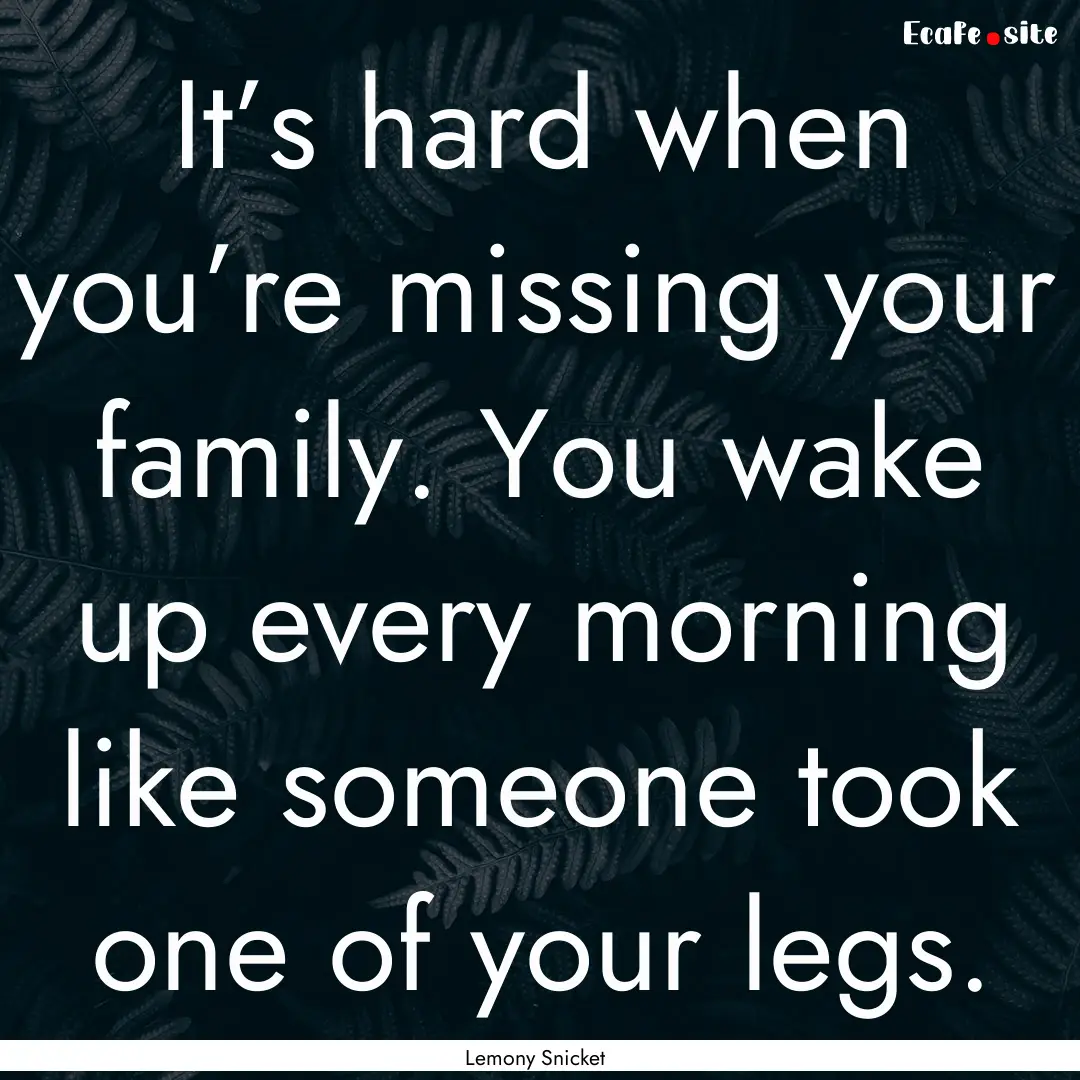 It’s hard when you’re missing your family..... : Quote by Lemony Snicket