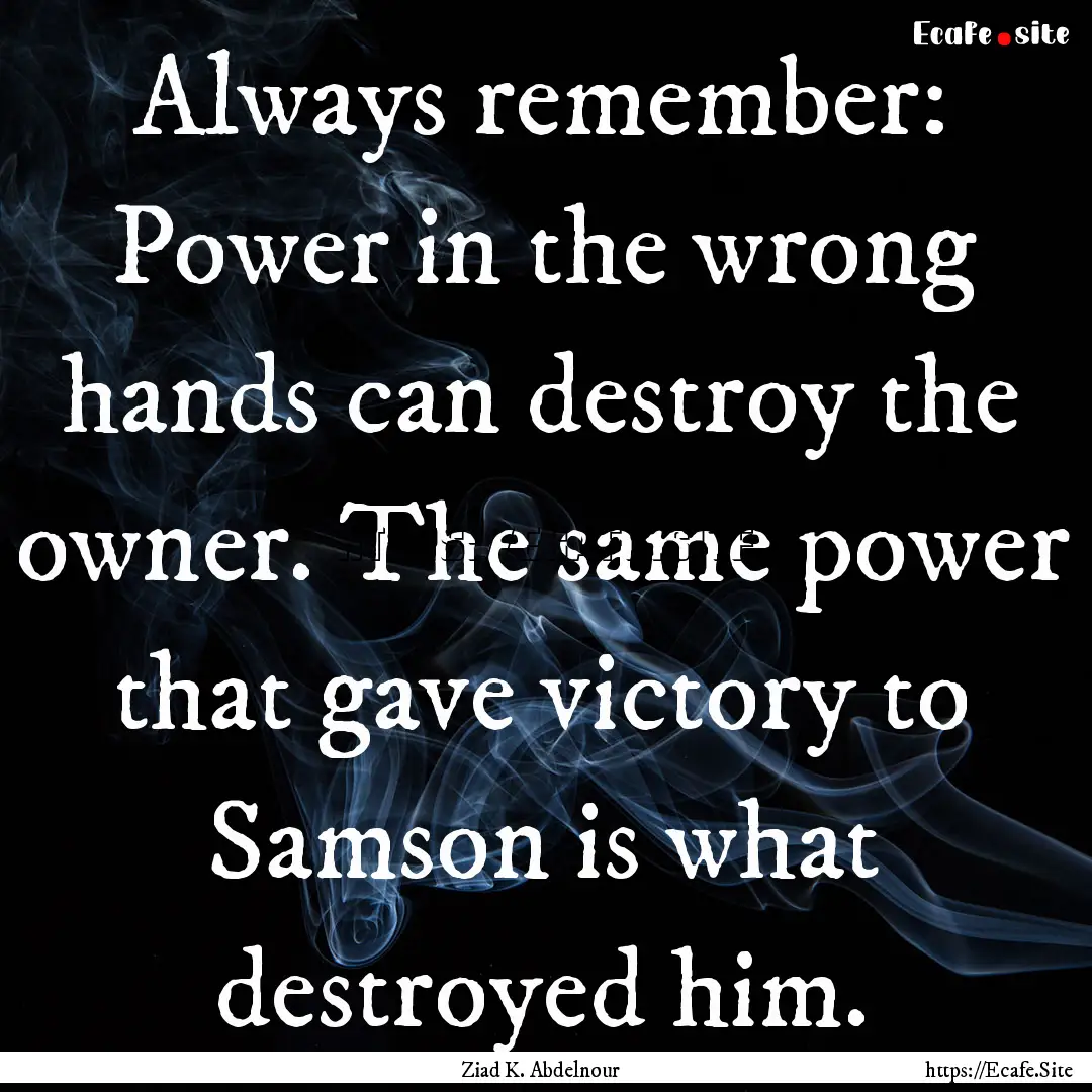 Always remember: Power in the wrong hands.... : Quote by Ziad K. Abdelnour