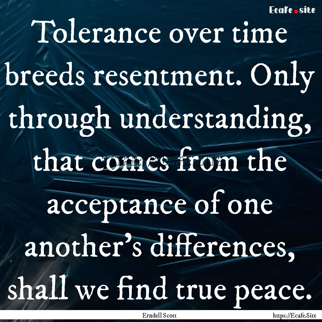 Tolerance over time breeds resentment. Only.... : Quote by Erndell Scott