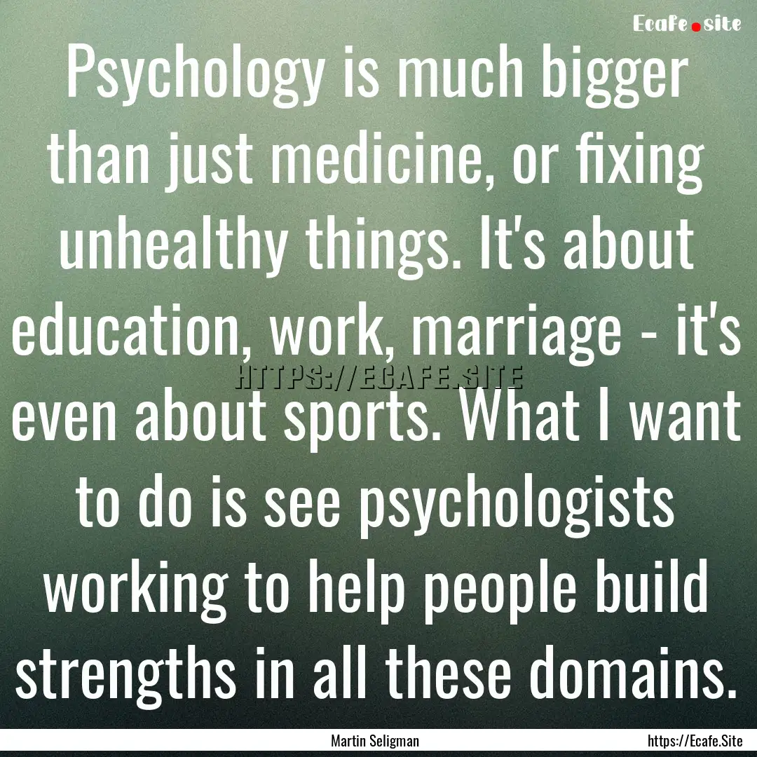 Psychology is much bigger than just medicine,.... : Quote by Martin Seligman