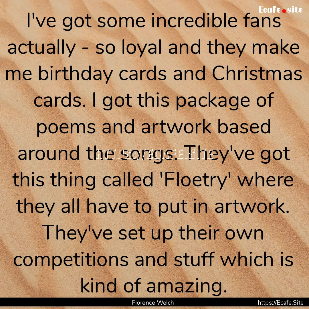 I've got some incredible fans actually -.... : Quote by Florence Welch