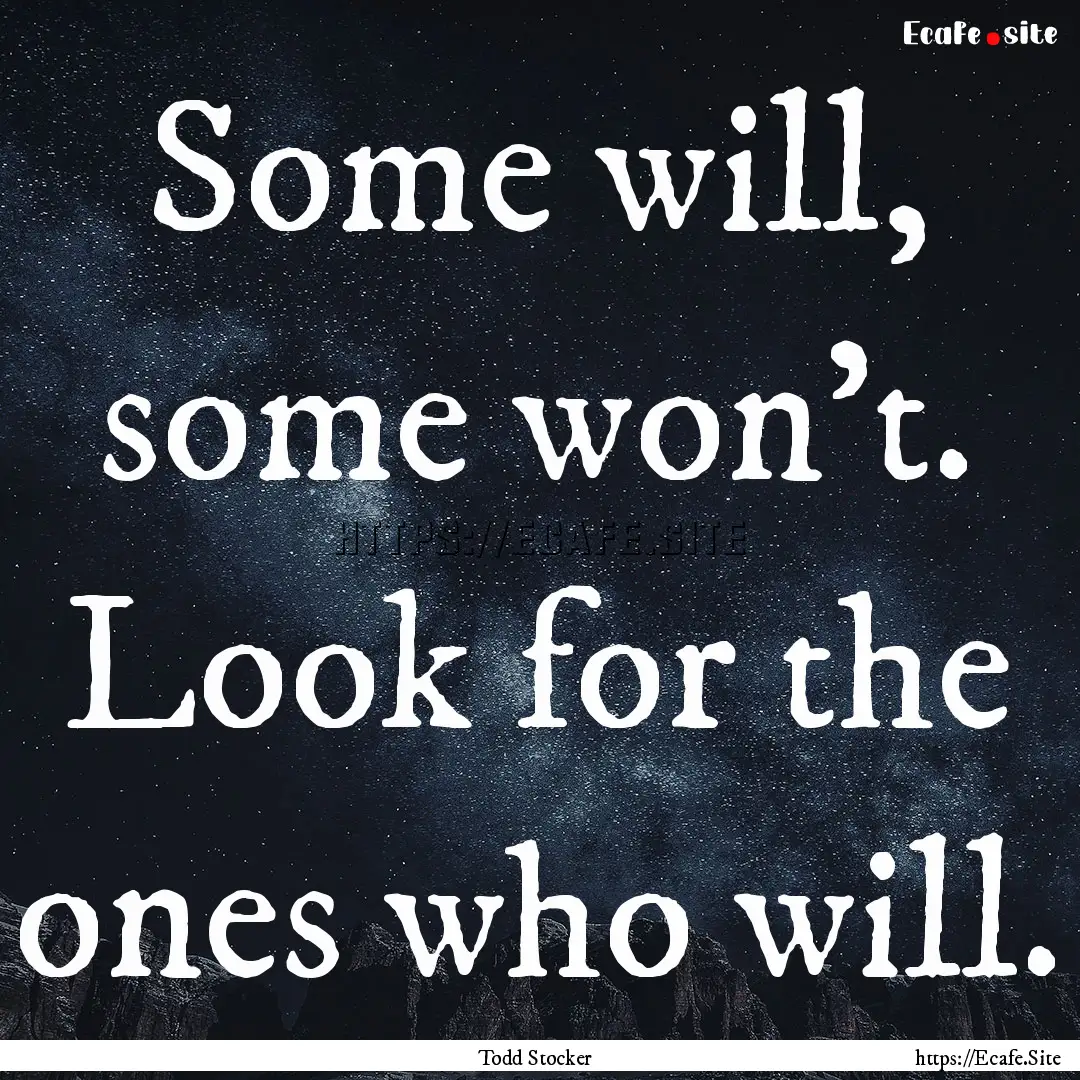 Some will, some won't. Look for the ones.... : Quote by Todd Stocker