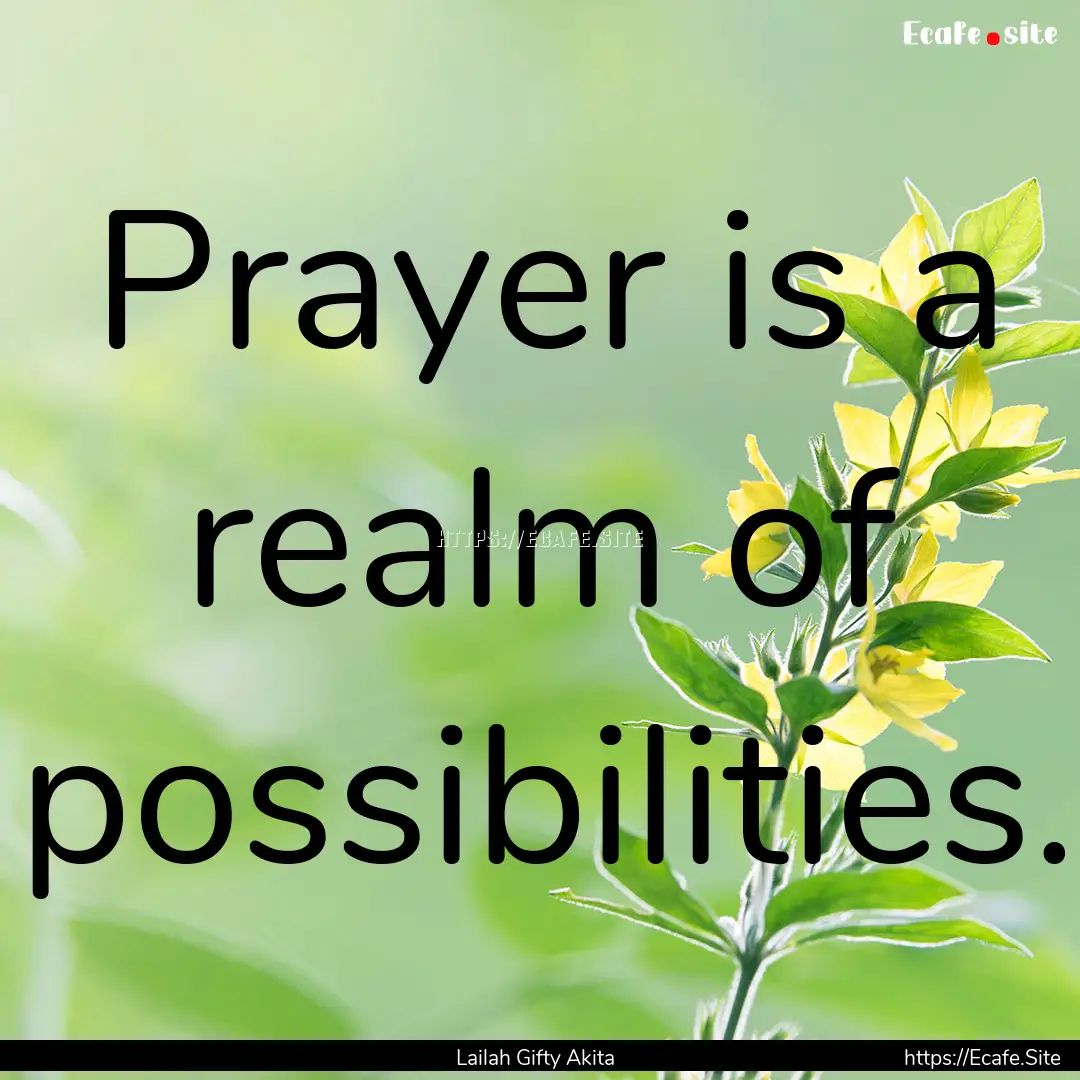 Prayer is a realm of possibilities. : Quote by Lailah Gifty Akita