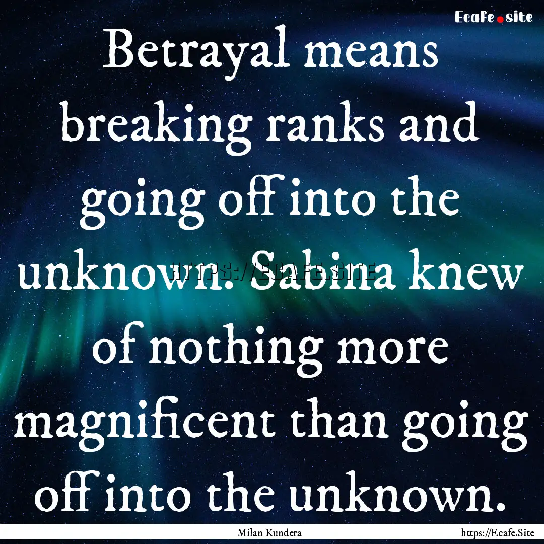 Betrayal means breaking ranks and going off.... : Quote by Milan Kundera