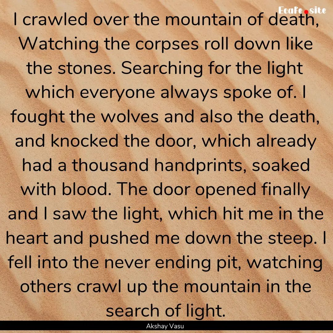 I crawled over the mountain of death, Watching.... : Quote by Akshay Vasu