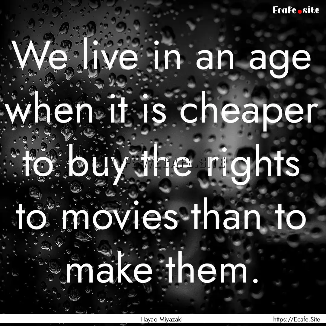 We live in an age when it is cheaper to buy.... : Quote by Hayao Miyazaki