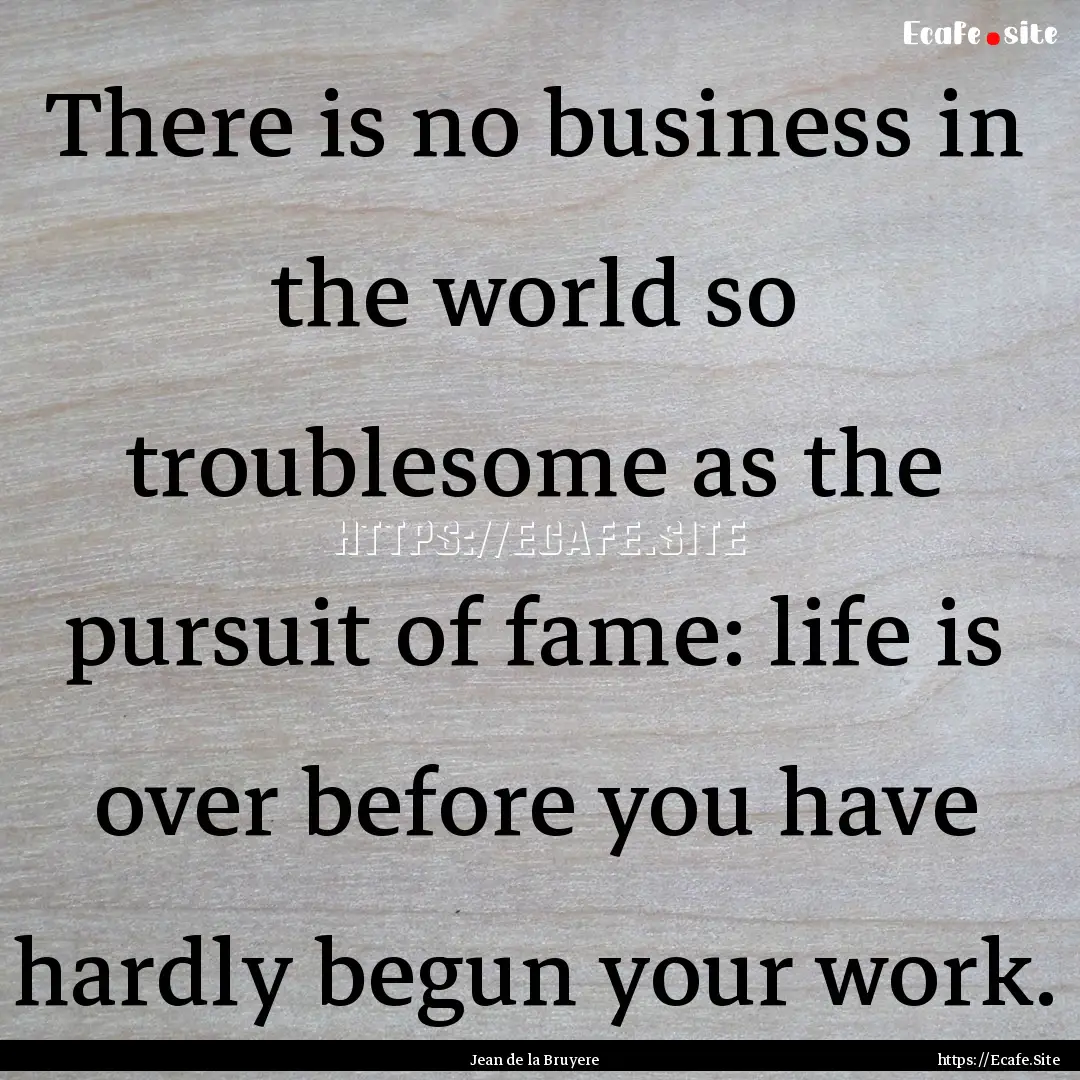 There is no business in the world so troublesome.... : Quote by Jean de la Bruyere