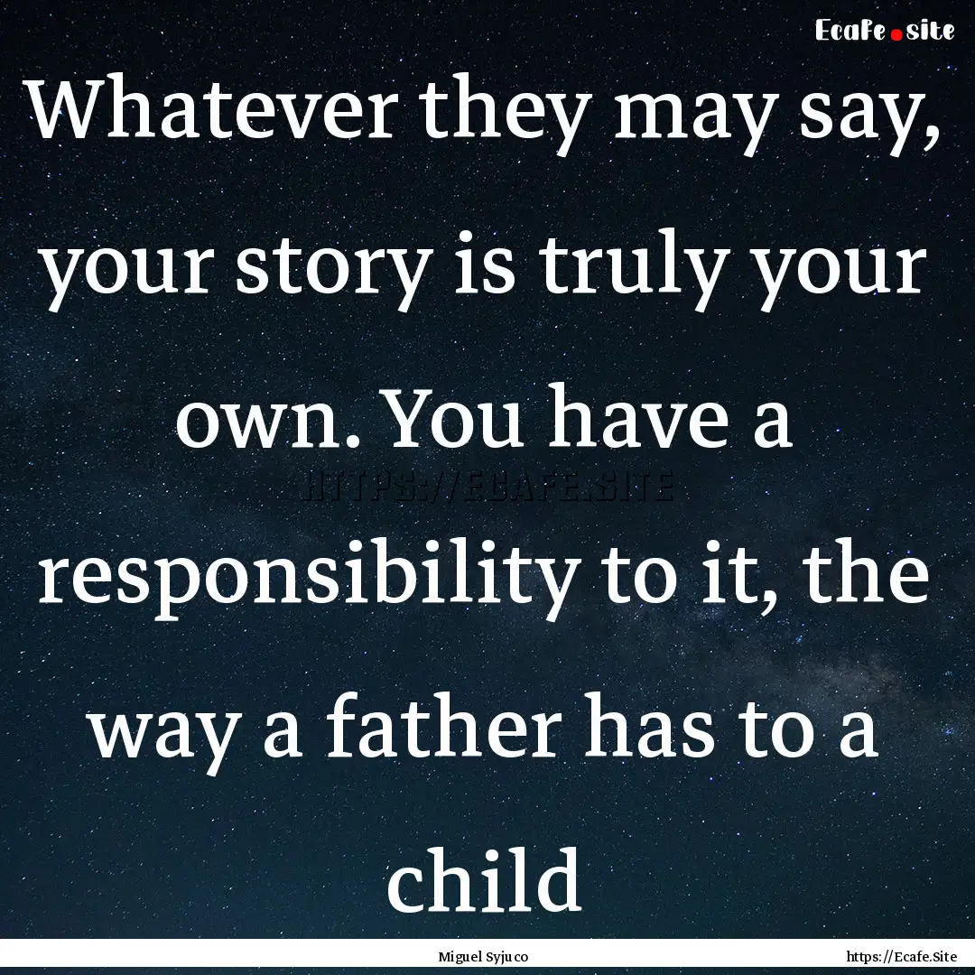 Whatever they may say, your story is truly.... : Quote by Miguel Syjuco