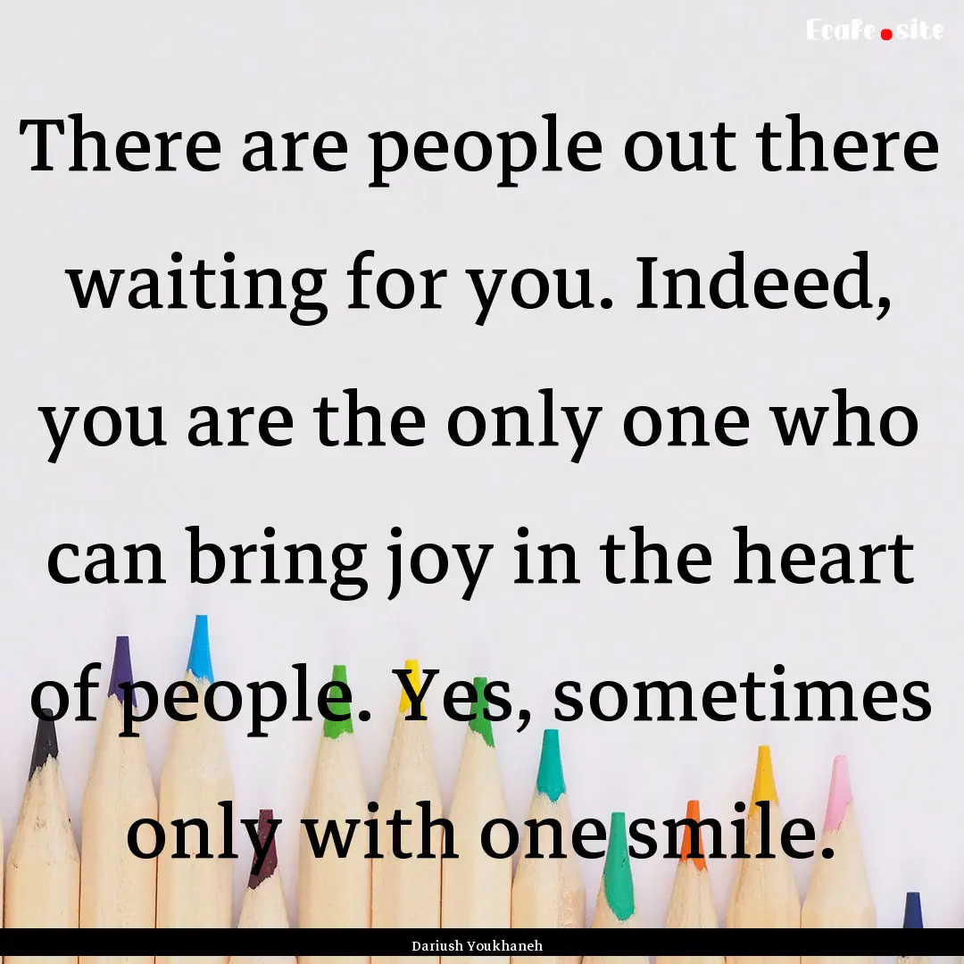 There are people out there waiting for you..... : Quote by Dariush Youkhaneh