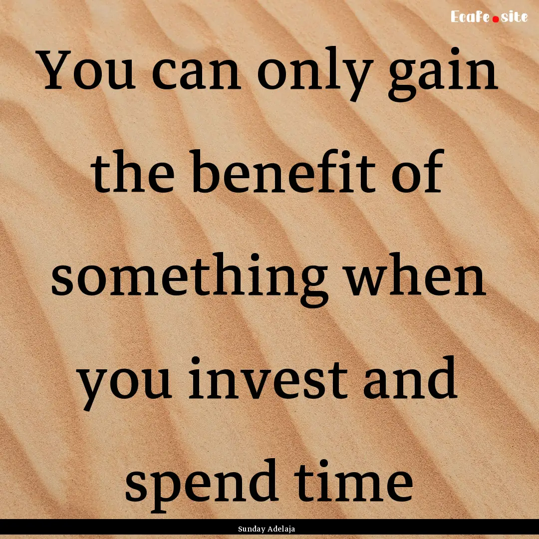 You can only gain the benefit of something.... : Quote by Sunday Adelaja