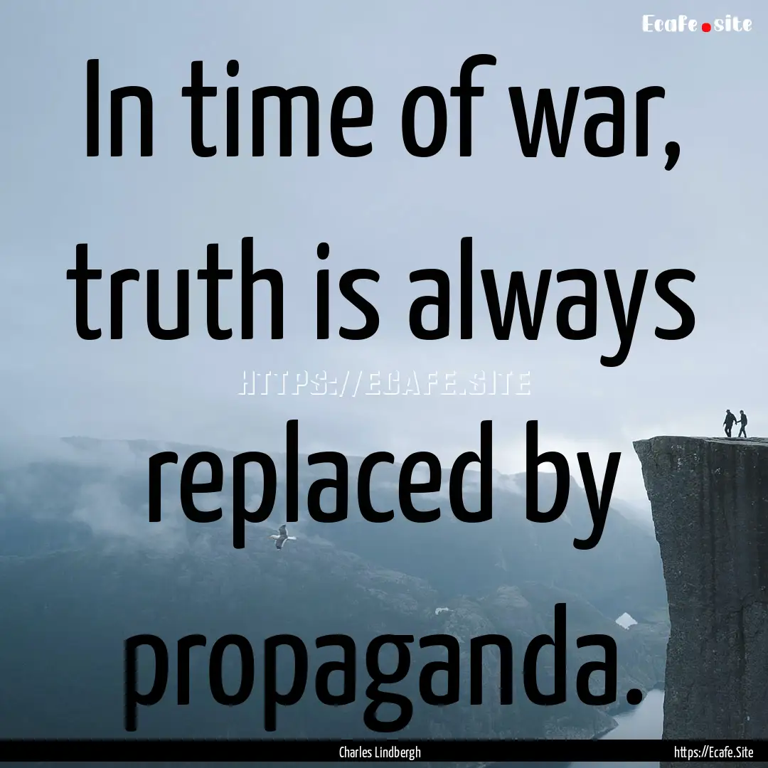 In time of war, truth is always replaced.... : Quote by Charles Lindbergh