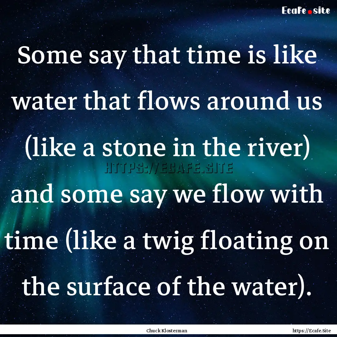 Some say that time is like water that flows.... : Quote by Chuck Klosterman