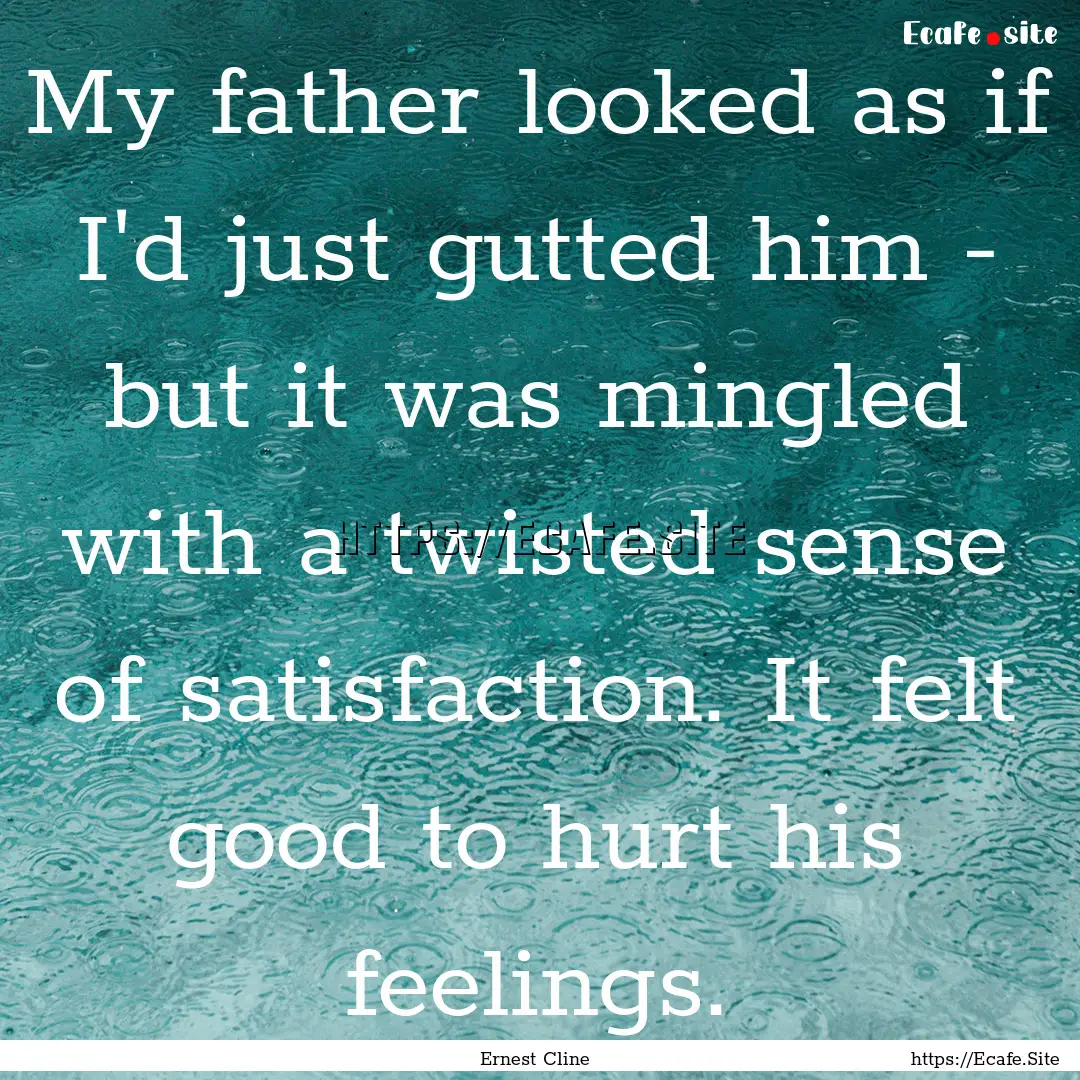 My father looked as if I'd just gutted him.... : Quote by Ernest Cline