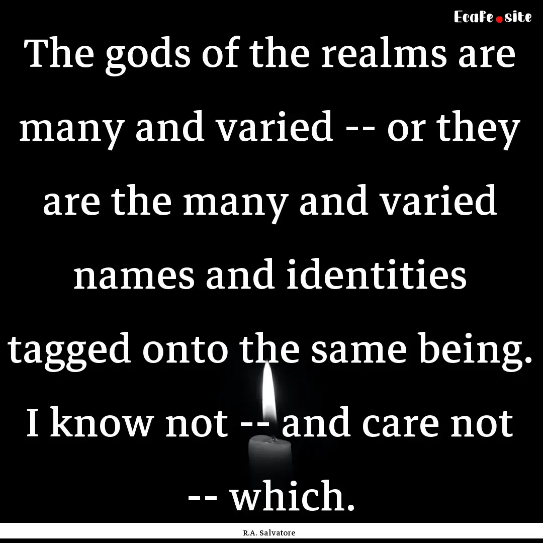 The gods of the realms are many and varied.... : Quote by R.A. Salvatore