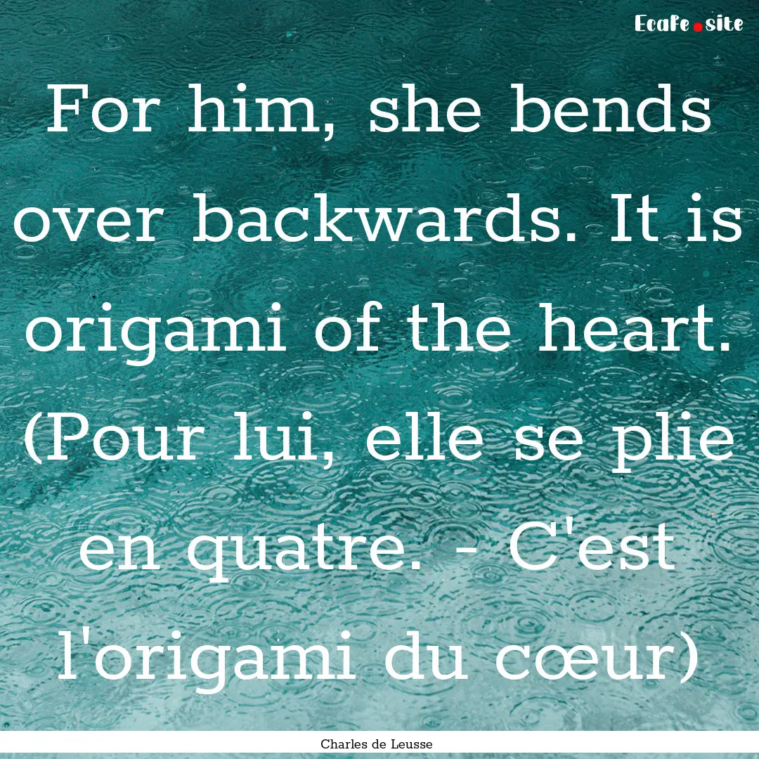 For him, she bends over backwards. It is.... : Quote by Charles de Leusse