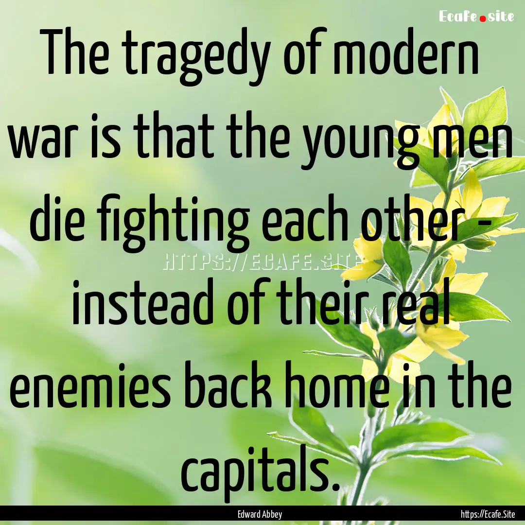 The tragedy of modern war is that the young.... : Quote by Edward Abbey