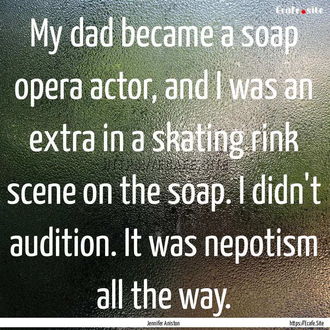 My dad became a soap opera actor, and I was.... : Quote by Jennifer Aniston