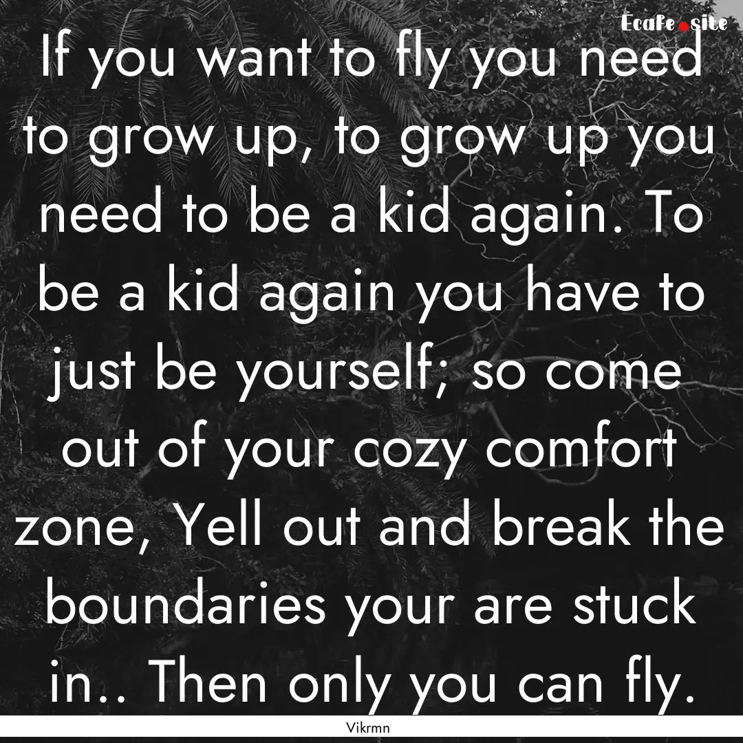 If you want to fly you need to grow up, to.... : Quote by Vikrmn