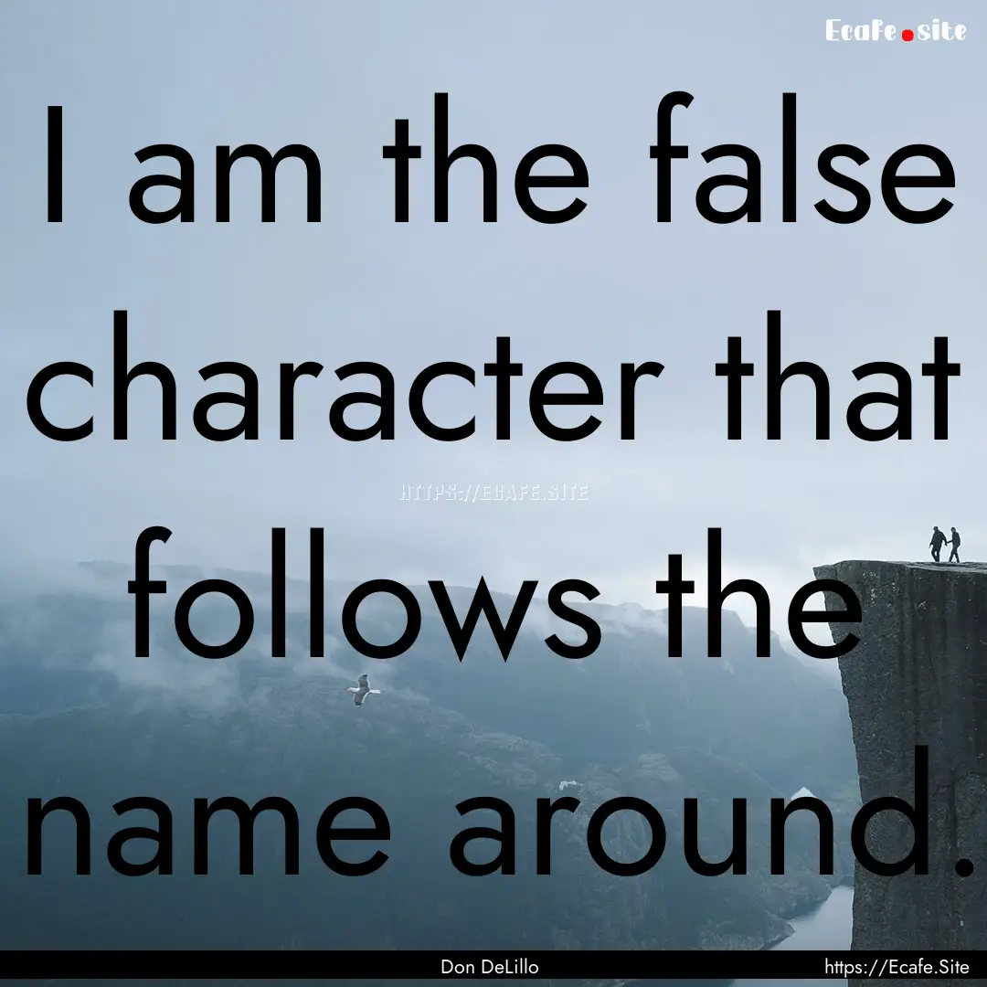 I am the false character that follows the.... : Quote by Don DeLillo