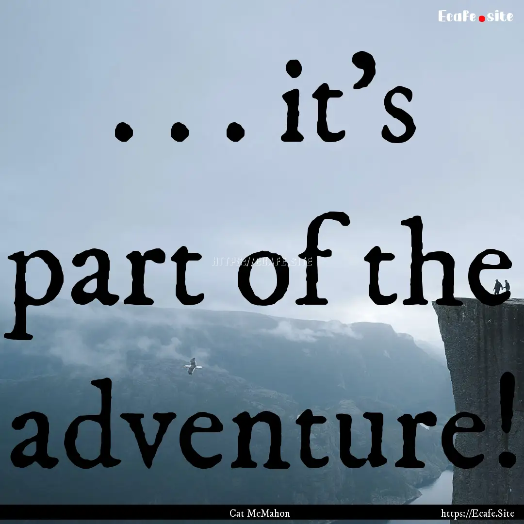 . . . it's part of the adventure! : Quote by Cat McMahon