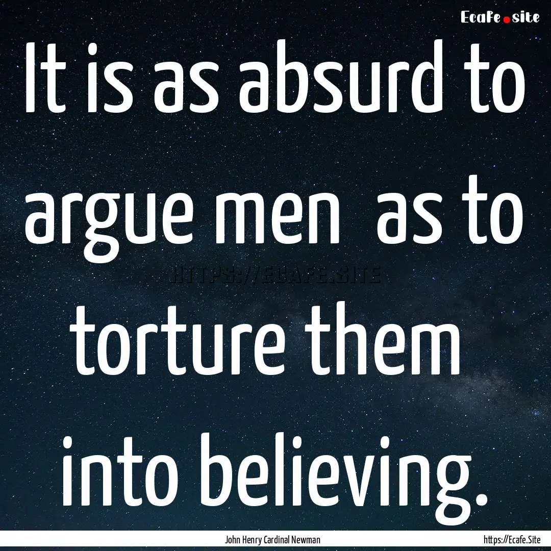 It is as absurd to argue men as to torture.... : Quote by John Henry Cardinal Newman