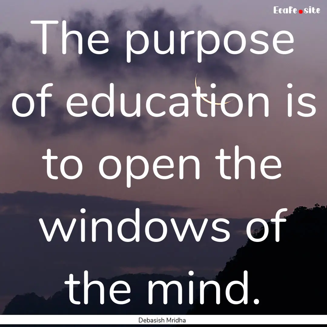 The purpose of education is to open the windows.... : Quote by Debasish Mridha