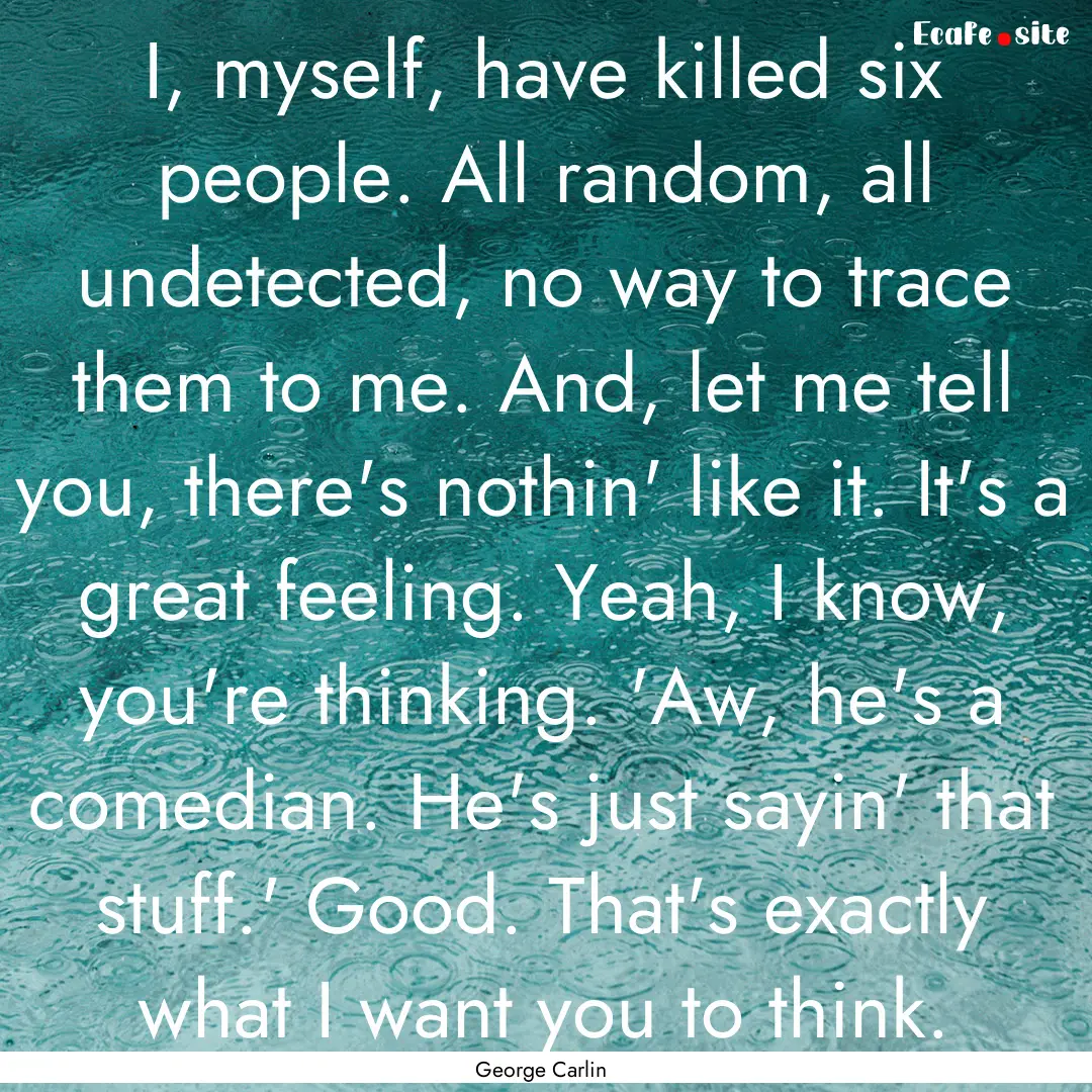 I, myself, have killed six people. All random,.... : Quote by George Carlin