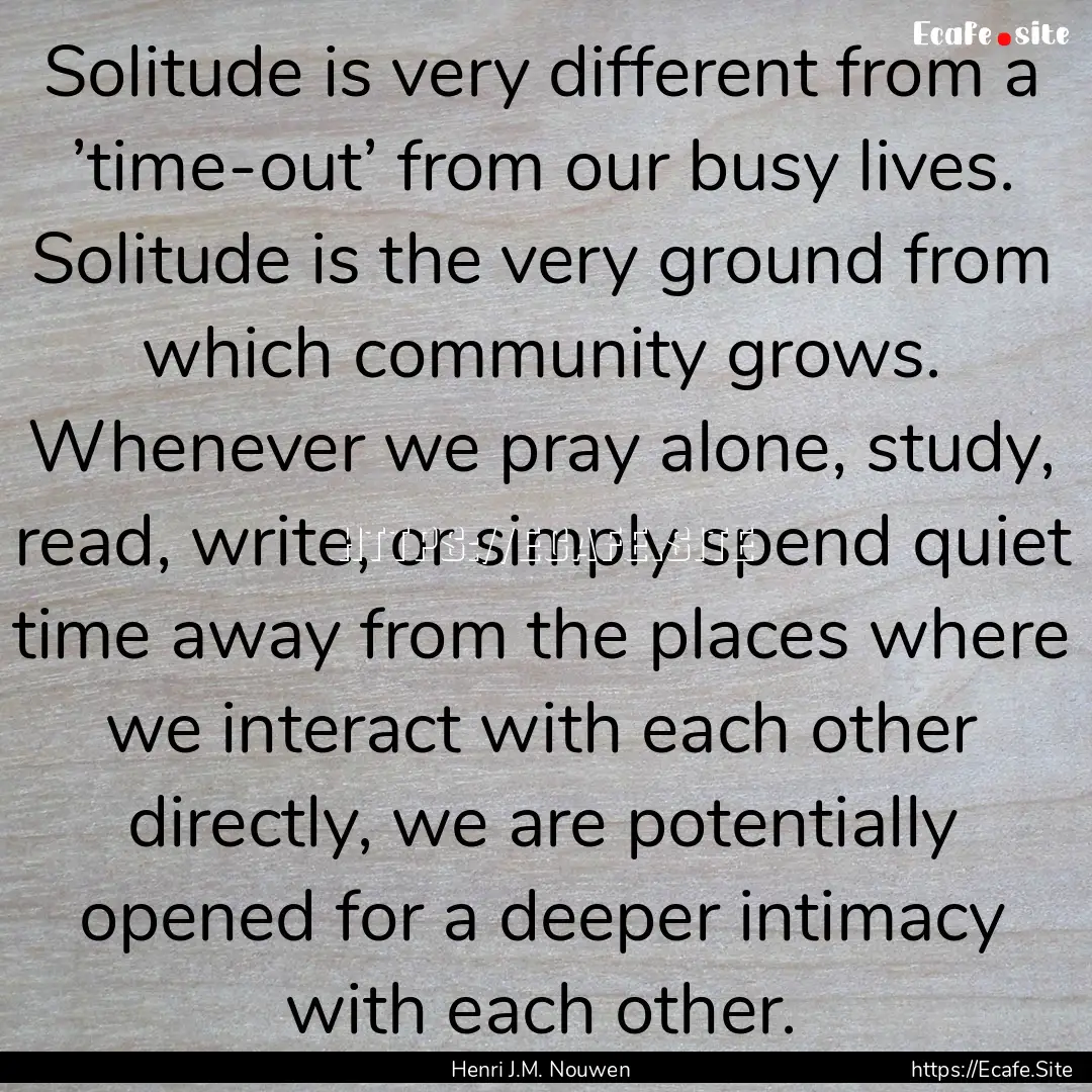 Solitude is very different from a ’time-out’.... : Quote by Henri J.M. Nouwen