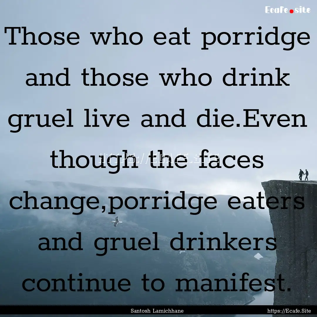 Those who eat porridge and those who drink.... : Quote by Santosh Lamichhane