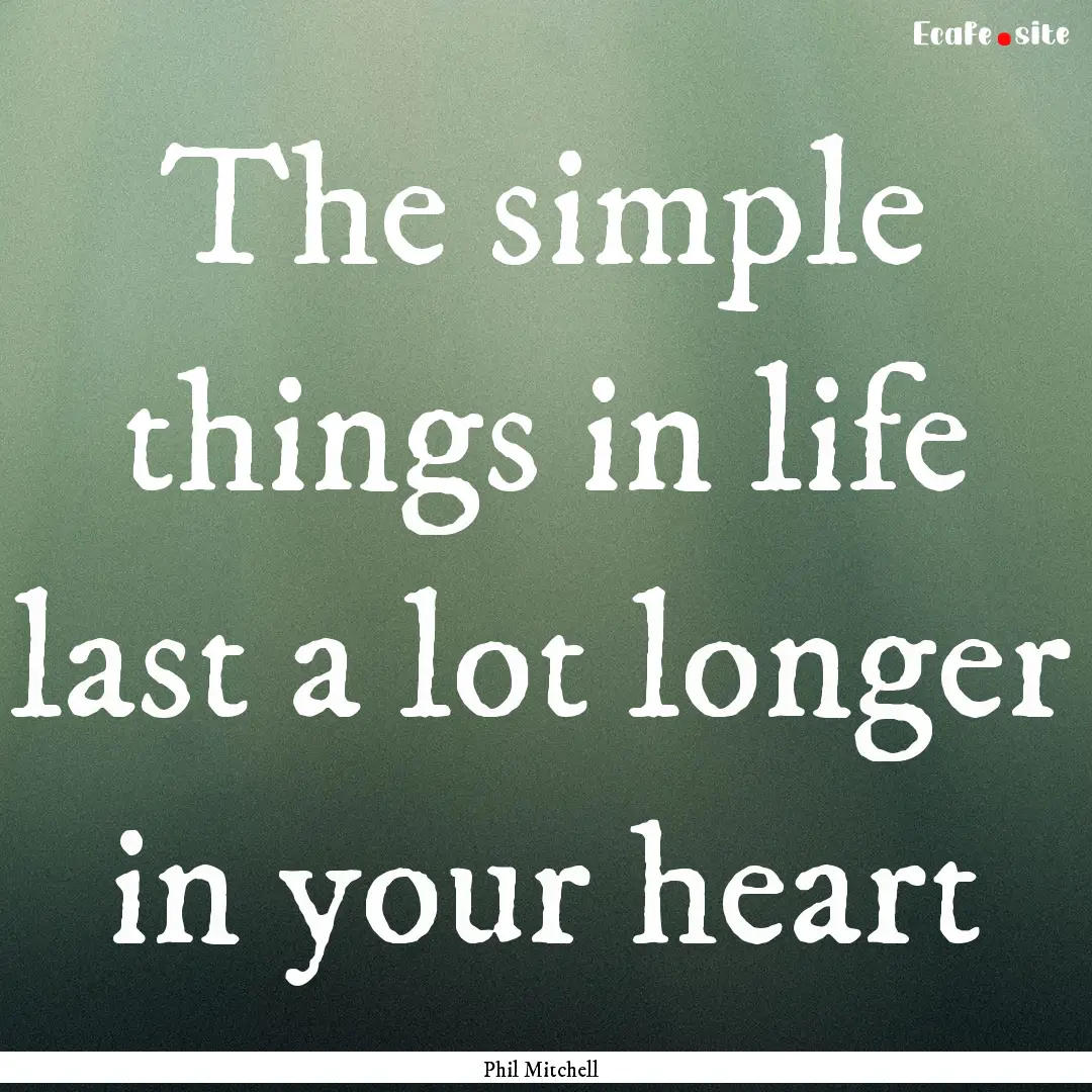 The simple things in life last a lot longer.... : Quote by Phil Mitchell