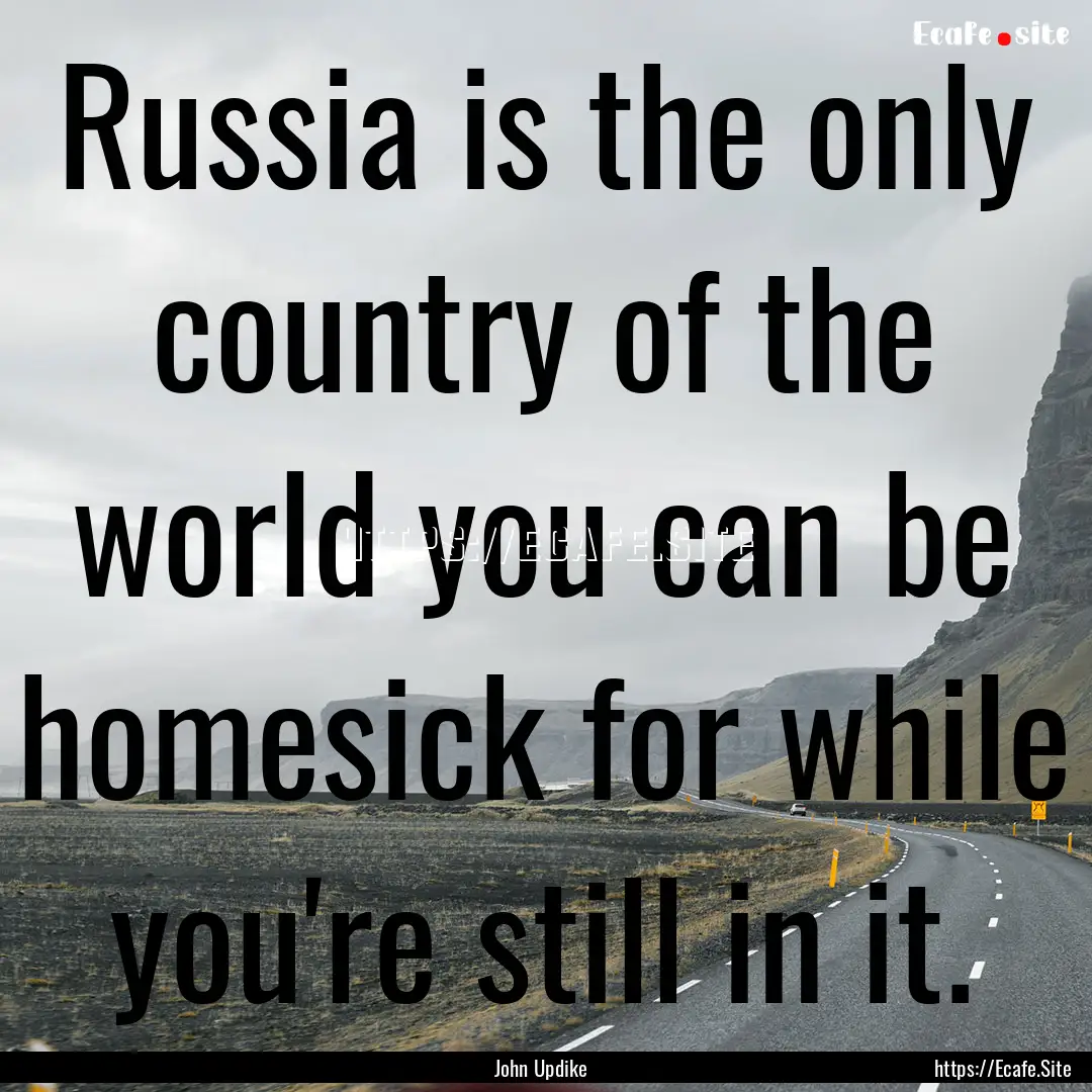 Russia is the only country of the world you.... : Quote by John Updike