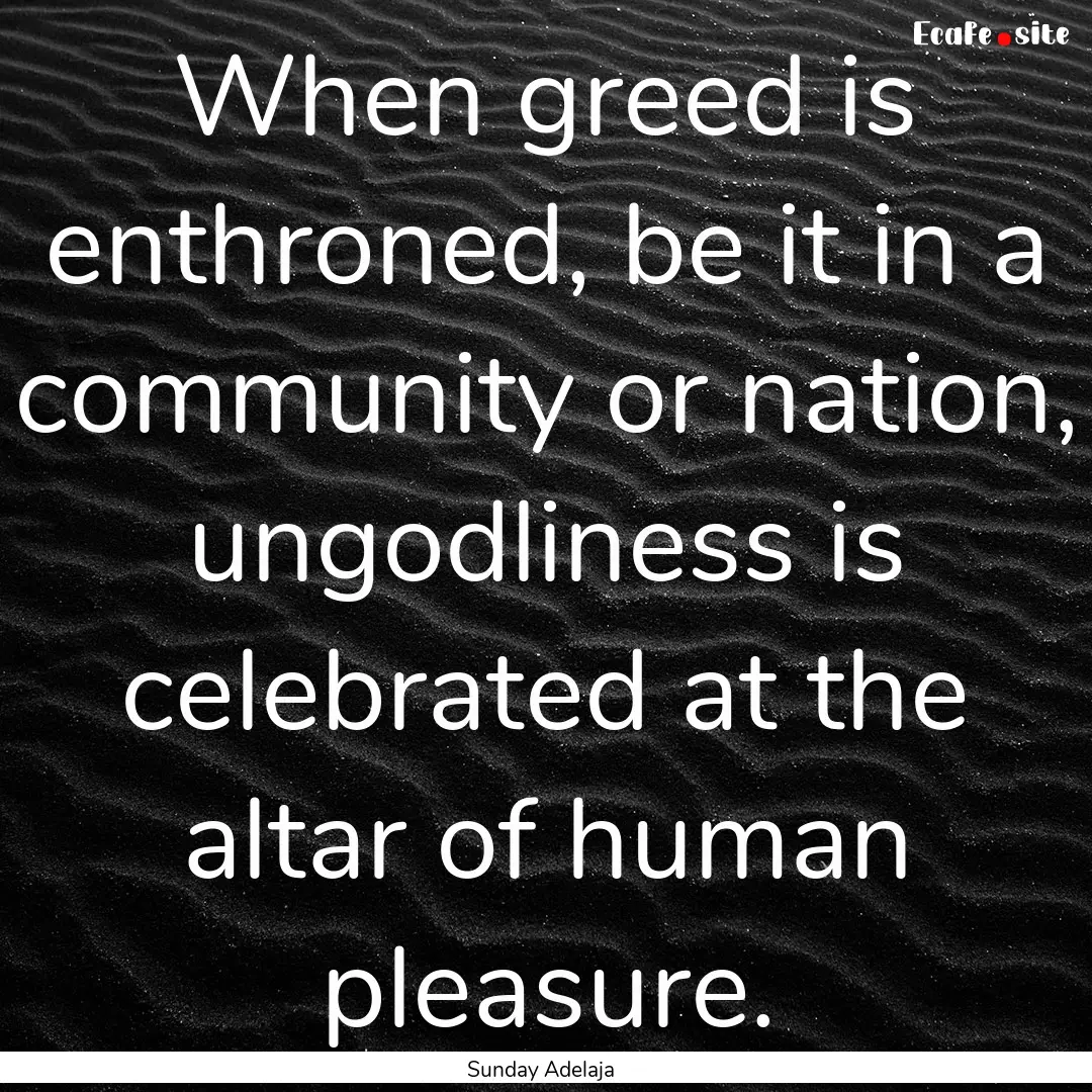 When greed is enthroned, be it in a community.... : Quote by Sunday Adelaja