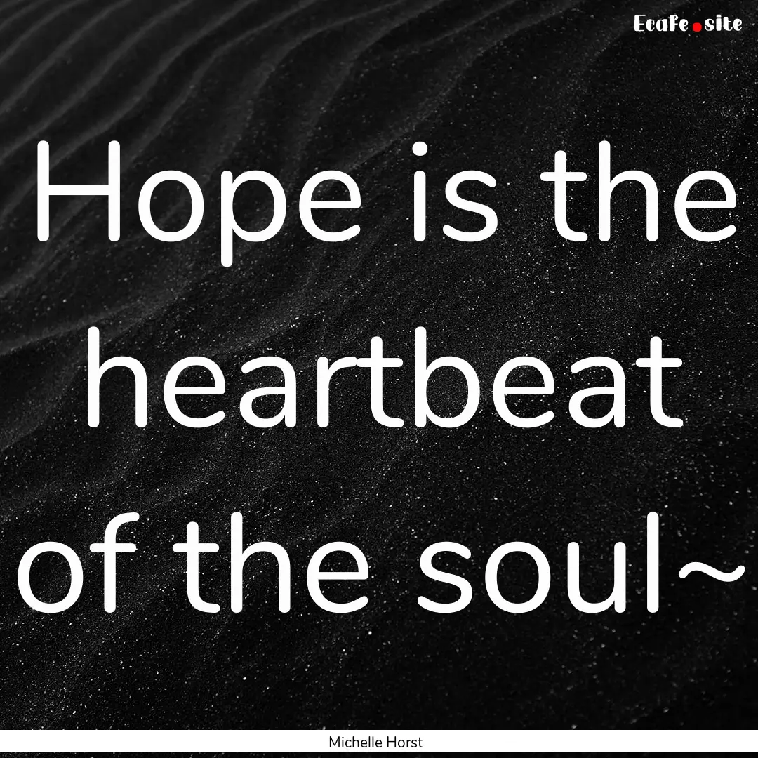 Hope is the heartbeat of the soul~ : Quote by Michelle Horst