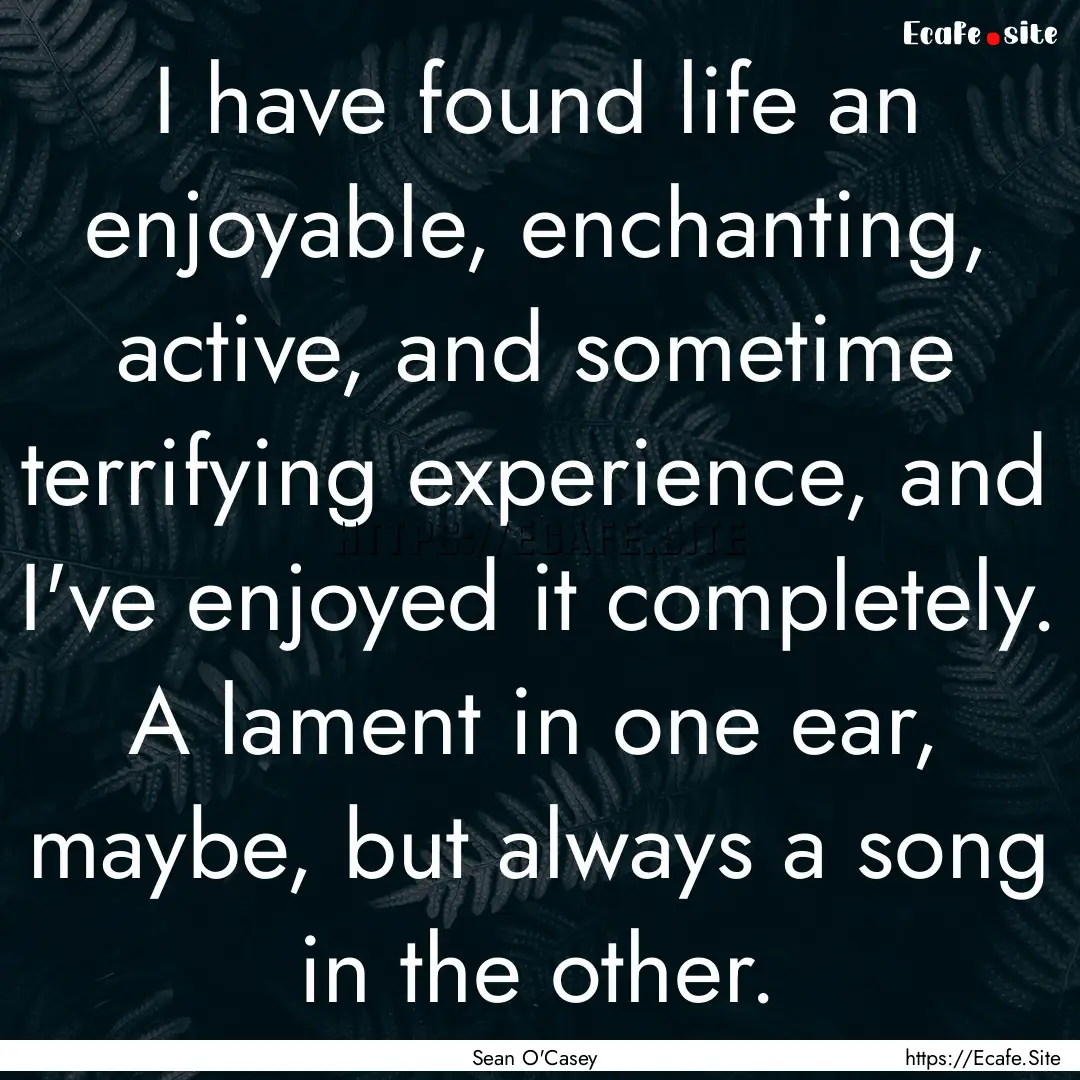 I have found life an enjoyable, enchanting,.... : Quote by Sean O'Casey