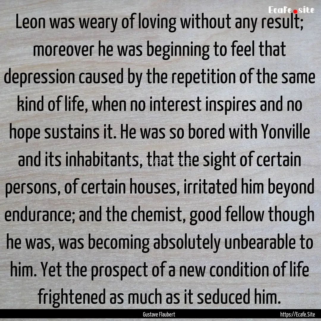 Leon was weary of loving without any result;.... : Quote by Gustave Flaubert