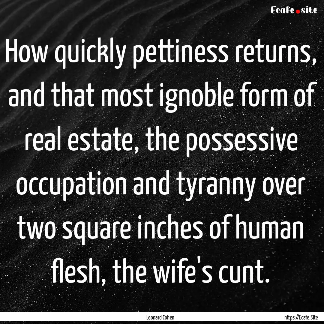 How quickly pettiness returns, and that most.... : Quote by Leonard Cohen