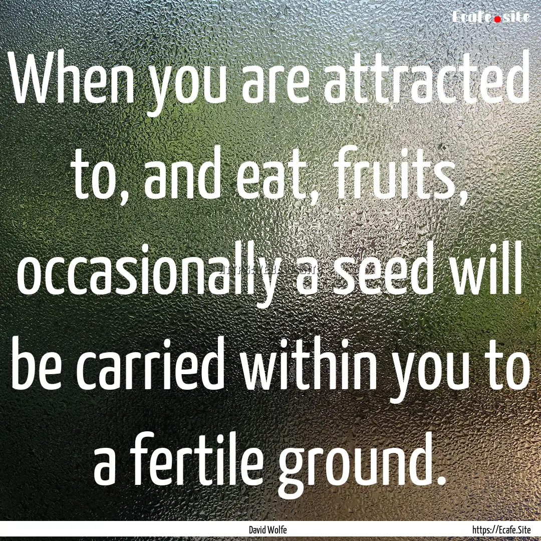 When you are attracted to, and eat, fruits,.... : Quote by David Wolfe