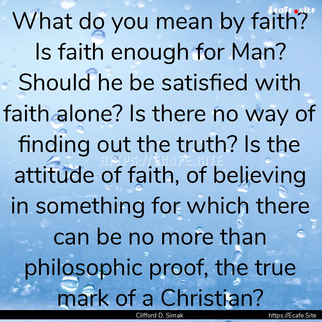 What do you mean by faith? Is faith enough.... : Quote by Clifford D. Simak