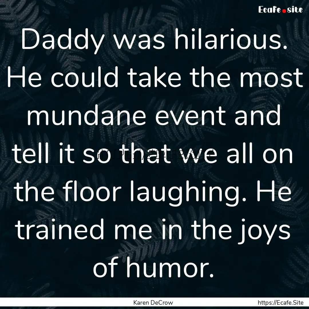 Daddy was hilarious. He could take the most.... : Quote by Karen DeCrow