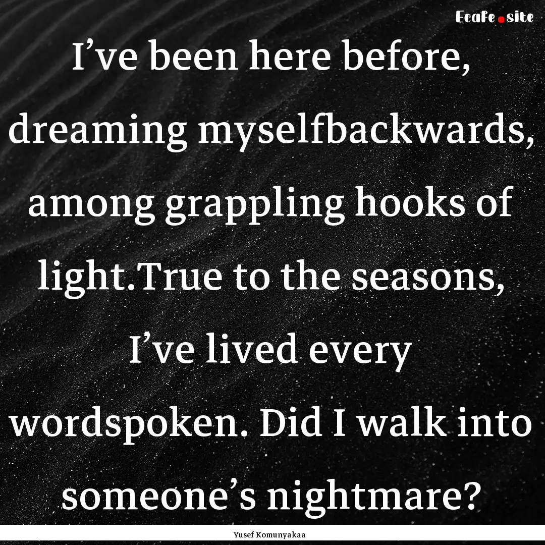 I’ve been here before, dreaming myselfbackwards,.... : Quote by Yusef Komunyakaa