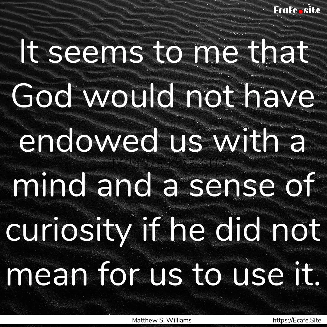 It seems to me that God would not have endowed.... : Quote by Matthew S. Williams